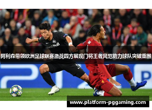 阿利森带领欧洲足球联赛激战四方展现门将王者风范助力球队突破重围