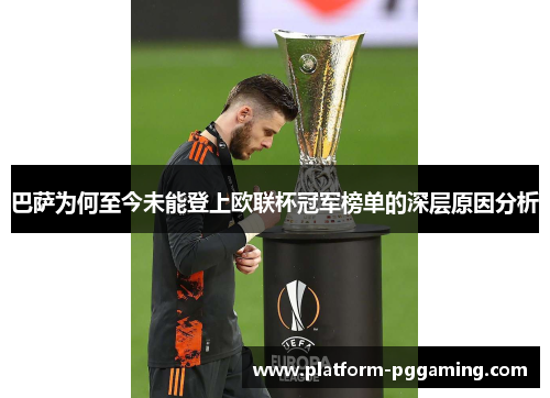 巴萨为何至今未能登上欧联杯冠军榜单的深层原因分析