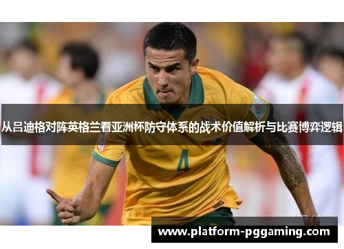 从吕迪格对阵英格兰看亚洲杯防守体系的战术价值解析与比赛博弈逻辑