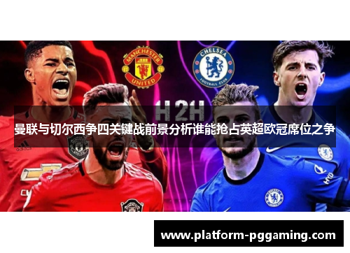 曼联与切尔西争四关键战前景分析谁能抢占英超欧冠席位之争