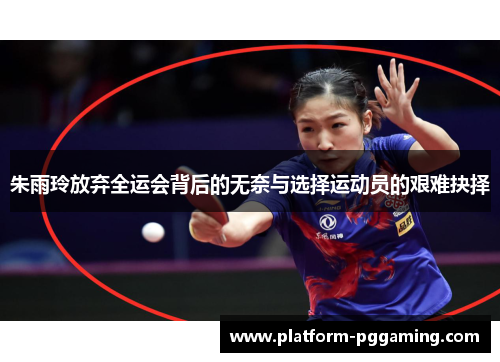 朱雨玲放弃全运会背后的无奈与选择运动员的艰难抉择