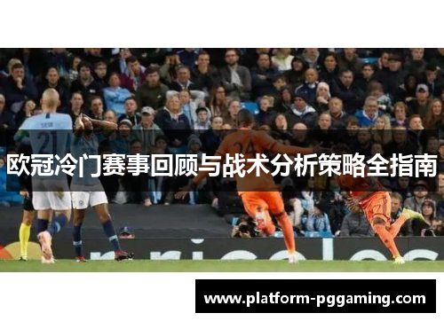 欧冠冷门赛事回顾与战术分析策略全指南
