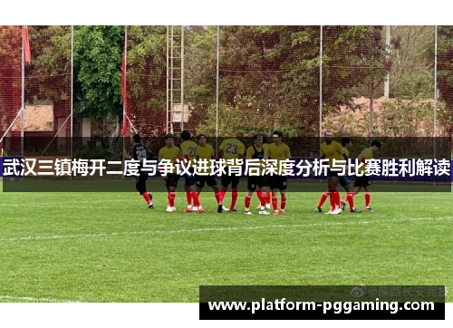 武汉三镇梅开二度与争议进球背后深度分析与比赛胜利解读
