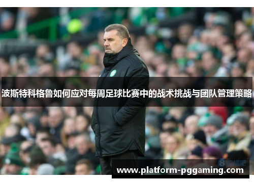 波斯特科格鲁如何应对每周足球比赛中的战术挑战与团队管理策略