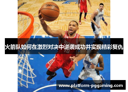 火箭队如何在激烈对决中逆袭成功并实现精彩复仇